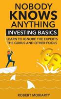 Nobody Knows Anything: Investing Basics Learn to Ignore the Experts, the Gurus and other Fools 1533087148 Book Cover