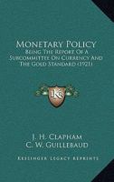 Monetary Policy: Being The Report Of A Subcommittee On Currency And The Gold Standard (1921) 0548770263 Book Cover