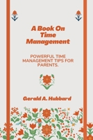 A Book On Time Management: Powerful Time Management Tips For Parents. B0BCS3G34Q Book Cover