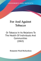 For and Against Tobacco: Or, Tobacco in Its Relations to the Health of Individuals and Communities 1120621860 Book Cover