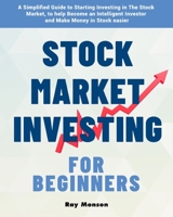 Stock Market Investing for Beginners: A Simplified Guide to Starting Investing in The Stock Market, to help Become an Intelligent Investor and Make Money in Stock easier 1953732194 Book Cover