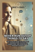Never Run Out of Things to Say: The Ultimate Guide to Mastering Conversations, Building Connections, and Overcoming Awkward Silences B0DZP6T511 Book Cover