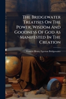 The Bridgewater Treatises On The Power, Wisdom And Goodness Of God As Manifested In The Creation: On The Power, Wisdom And Goodness Of God, As ... Moral And Intellectual Constitution Of Man... 1277522448 Book Cover