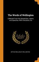 The Words of Wellington: Collected From His Despatches, Letters, and Speeches, With Anecdotes, Etc 3744715213 Book Cover