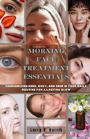 Morning Face Treatment Essentials: Harmonizing Mind, Body, and Skin in your Daily Routine for a Lasting Glow B0CSK5LTB4 Book Cover