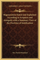 Regeneration Stated And Explained According To Scripture And Antiquity With A Summary View Of The Doctrine Of Justification 1564595870 Book Cover