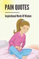 Pain Quotes: Inspirational Words Of Wisdom: Physical Pain Quotes And Sayings B099TRL1RM Book Cover