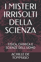 I MISTERI IRRISOLTI DELLA SCIENZA: FISICA, CHIMICA E SCIENZE DELL’UOMO B08VYBN8KG Book Cover