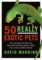 50 Really Exotic Pets: A Fur-and-Feather-Free Guide to the Most Lovable Tarantulas, Tortoises, Snakes, Frogs, Lizards, and Other Creatures 0061491810 Book Cover