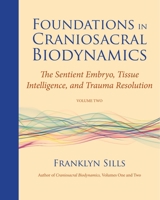 Foundations in Craniosacral Biodynamics, Volume Two: The Sentient Embryo, Tissue Intelligence, and Trauma Resolution 1583944877 Book Cover