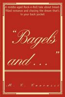 Bagels and:A middle aged Rock-n-Roll tale about bread filled romance and chasing the dream that's in your back pocket! 0595458025 Book Cover