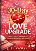 The 30-Day Love Upgrade: A Guided Reset for Confidence, Boundaries, and Real Love B0GHFM29TD Book Cover