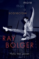 Ray Bolger: More Than a Scarecrow 0190639040 Book Cover