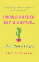 I'd Rather Eat a Cactus...than Run a Project: Demystifying project management for the uninitiated... B094259YXZ Book Cover