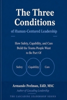 The Three Conditions of Human-Centered Leadership: How Safety, Capability, and Care Build the Teams People Want to Be Part Of (The Cascading Leadership Series) B0H9H5SSBQ Book Cover
