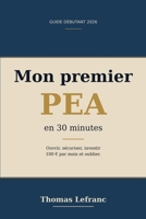 Mon premier PEA en 30 minutes: Ouvrir, sécuriser, investir 100€ par mois et oublier — guide débutant 2026 (French Edition) B0GZVT57HH Book Cover