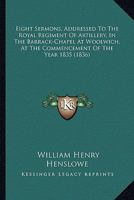 Eight Sermons, Addressed To The Royal Regiment Of Artillery, In The Barrack-Chapel At Woolwich, At The Commencement Of The Year 1835 1104051559 Book Cover