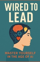 Wired to Lead: A Gen Z Playbook for Life, Work & AI B0FBMDNLGQ Book Cover
