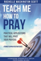 Teach Me How To Pray: Practical Applications That Will Pivot Your Prayers 1312598719 Book Cover