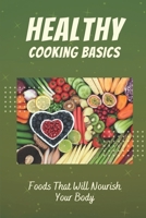 Healthy Cooking Basics: Foods That Will Nourish Your Body: Cookbook For Healthy Recipes B09FCHQZNJ Book Cover
