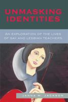 Unmasking Identities: An Exploration of the Lives of Gay and Lesbian Teachers 0739118447 Book Cover