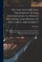 On the Nature and Treatment of the Distortions to Which the Spine, and Bones of the Chest, Are Subject: With an Enquiry Into the Merits of the Several ... Treatment of Distortions; Illustrated By... 1014344875 Book Cover