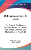 Old Grubstake Days In Joplin: The Story Of The Pioneers Who Discovered The Largest And Richest Lead And Zinc Mining Field In The World 143257762X Book Cover