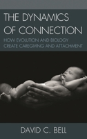 The Dynamics of Connection: How Evolution and Biology Create Caregiving and Attachment 0739143522 Book Cover