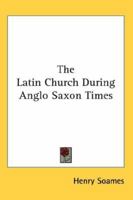 The Latin Church During Anglo-Saxon Times 1417966661 Book Cover