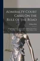 Admiralty Court Cases On the Rule of the Road: As Laid Down by the Articles and Regulations Now in Force Under Order in Council for Preventing Collisions at Sea 1017645760 Book Cover