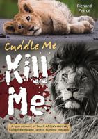 Cuddle Me, Kill Me: A True Account of South Africa's Captive Lion Breeding and Canned Hunting Industry 1775845931 Book Cover