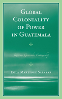 Global Coloniality of Power in Guatemala: Racism, Genocide, Citizenship 0739141228 Book Cover