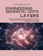 Engineering Semantic Data Layers: Designing Enterprise Semantic Models for Business Intelligence, Analytics Engineering, AI, RAG, and Modern Data Platforms B0HDF5TPK3 Book Cover