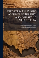 Report On The Public Archives Of The City And County Of Philadelphia... 127828253X Book Cover