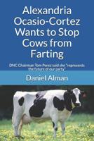 Alexandria Ocasio-Cortez Wants to Stop Cows from Farting: Dnc Chairman Tom Perez Said She Represents the Future of Our Party 1796936030 Book Cover