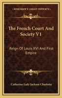 The French court and society: reign of Louis XVI, and first Empire Volume 1 1479434965 Book Cover