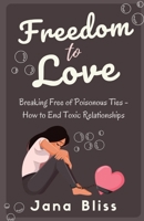 Freedom to Love: Breaking Free of Poisonous Ties - How to End Toxic Relationships B0CHKZFWSG Book Cover