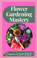 Flower Gardening Mastery: The Perfect Guide To Planting, Tending, Harvesting and Arranging Beautiful Blooms B09C3D5252 Book Cover