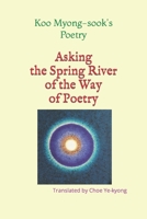 ASKING THE SPRING RIVER OF THE WAY OF POETRY B098DSV5QN Book Cover