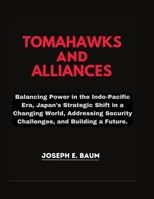TOMAHAWKS And ALLIANCES: Balancing Power in the Indo- Pacific Era, Japan's Strategic Shift in a Changing World, Addressing Security Challenges, and Building a Future . B0CST4F7FC Book Cover