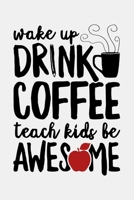 Wake Up Drink Coffee Teach Kids Be Awesome: Teacher Lined Notebook, Journal, Organizer, Diary, Composition Notebook, Gifts for Teachers 1671737873 Book Cover
