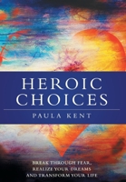 Heroic Choices: Break Through Fear, Realize Your Dreams and Transform Your Life 1039107389 Book Cover