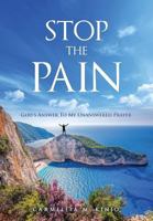 Stop the Pain: God's Answer to My Unanswered Prayer 1545602859 Book Cover