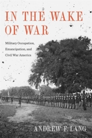 In the Wake of War: Military Occupation, Emancipation, and Civil War America 0807176311 Book Cover