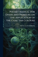 Pocket manual for dyers and printers on the application of the coal tar colours 1172518742 Book Cover