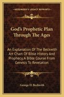 God's Prophetic Plan Through The Ages: An Explanation Of The Beckwith Art Chart Of Bible History And Prophecy, A Bible Course From Genesis To Revelation 1163185140 Book Cover