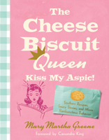 The Cheese Biscuit Queen, Kiss My Aspic!: 80 Recipes Seasoned with Southern Wit 1643365304 Book Cover