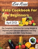 Keto Cookbook For Beginners 2021: The Complete Collection For Losing Weight & Improve your Lifestyle Affordably and Stay Healthy with 800+ Tasty Recipes. - 28 Day Meal Plan Included -. - April 2021 Ed 1802116893 Book Cover