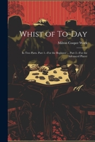 Whist of To-Day: In Two Parts. Part 1.--For the Beginner ... Part 2.--For the Advanced Player 1021913693 Book Cover