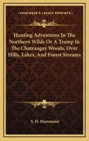 Hunting Adventures In The Northern Wilds Or A Tramp In The Chateaugay Woods, Over Hills, Lakes, And Forest Streams 1016953615 Book Cover